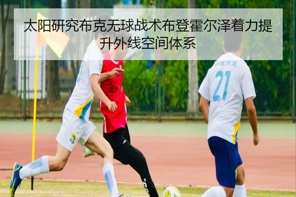 太阳研究布克无球战术布登霍尔泽着力提升外线空间体系
